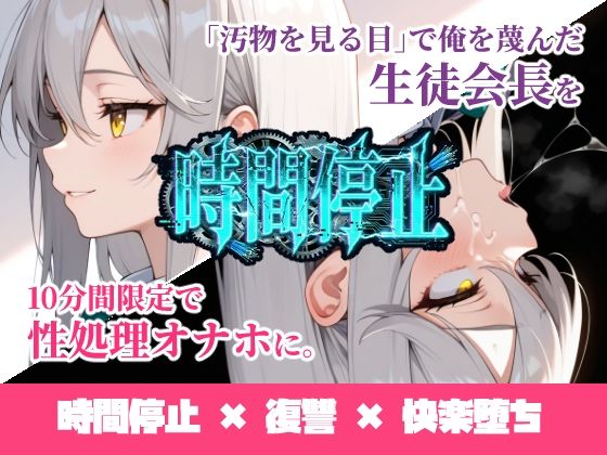 【全編フル】時間停止「汚物を見る目」で俺を蔑んだ生徒会長を10分間限定で性処理オナホに。（エロ漫画）