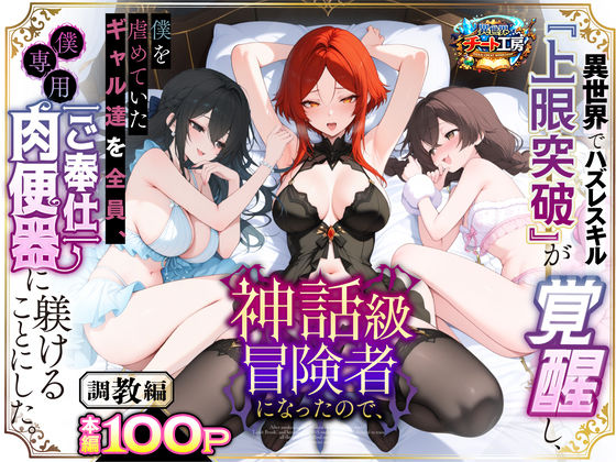 【全編フル】異世界でハズレスキル『上限突破』が覚醒して神話級冒険者になったので、僕を虐めていたギャル達を全員、僕専用ご奉仕肉便器に躾けることにした。【調教編】（エロ漫画）