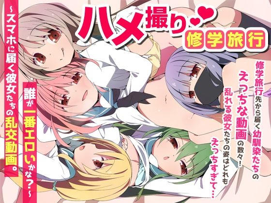 【全編フル】ハメ撮り修学旅〜スマホに届く彼女たちの乱交動画。誰が一番エロいかな？〜（エロ漫画）