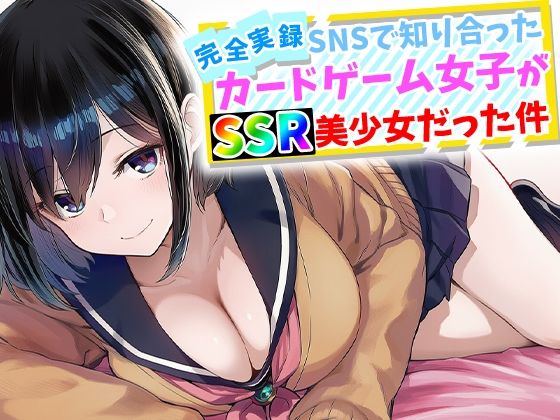 【全編フル】【完全実録】SNSで知り合ったカードゲーム女子がSSR美少女だった件（エロ漫画）