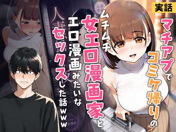 【全編フル】【実話】マチアプでコミケ帰りのムチムチ女エロ漫画家とマッチして、エロ漫画みたいなセックスした話www（エロ漫画）