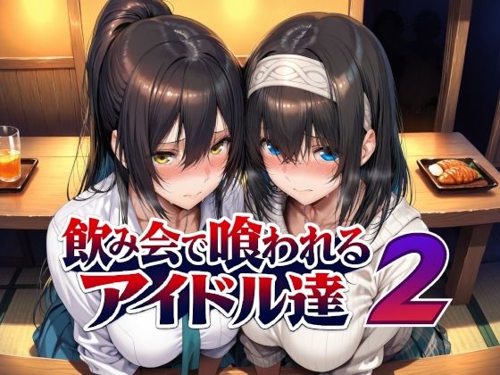 【全編フル】飲み会で喰われるアイドル達2（エロ漫画）