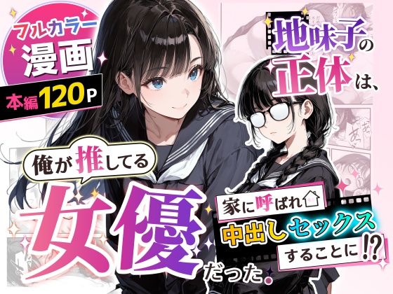 【全編フル】地味子の正体は、俺が推してる女優だった。家に呼ばれ中出しセックスすることに！？（エロ漫画）