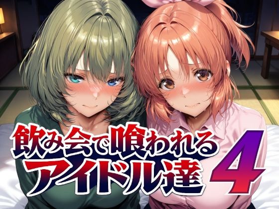 【全編フル】飲み会で喰われるアイドル達4（エロ漫画）