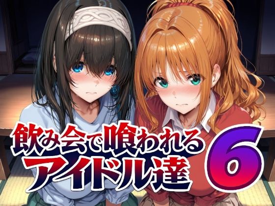 【全編フル】飲み会で喰われるアイドル達6（エロ漫画）